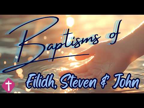 Testimonies and Baptisms of Eilidh, Steven and John