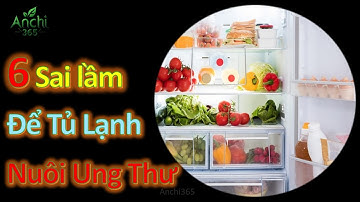 6 Sai Lầm Khi Bảo Quản Thực Phẩm Trong Tủ Lạnh Nuôi Sống Ung Thư, Rước Bệnh Vào Người