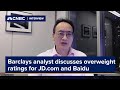 Barclays analyst discusses overweight ratings for jdcom and baidu