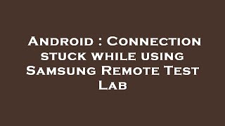 Android : Connection stuck while using Samsung Remote Test Lab