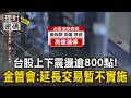台股上下震盪逾800點！金管會：延長交易暫不實施【理財密碼】