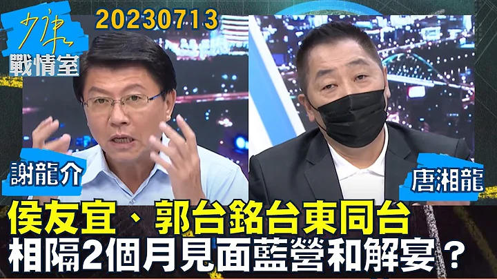 【謝龍介/唐湘龍】侯友宜、郭台銘台東同台 相隔2個月見面藍營上演和解宴？少康戰情室20230713 - 天天要聞
