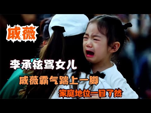李承铉骂女儿，戚薇霸气直接给了一脚！家庭地位一目了然