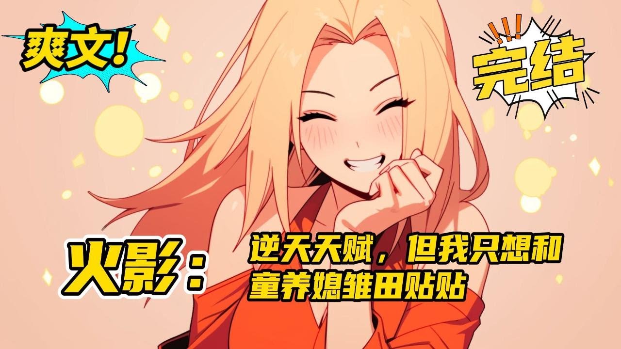 完结《火影：逆天天赋，但我只想和童养媳雏田贴贴》枫安意外身穿火影世界，虽然拥有查吨拉，七种查克拉属性变化，忍术一看就会，但有漩涡黄毛和宇智波黑毛在。哪需要我枫安大人出手？#二次元 #爽文 #小说