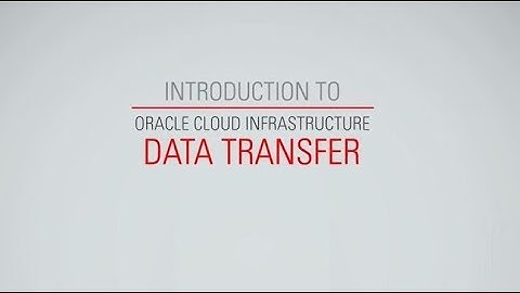 Introduction to Oracle Cloud Infrastructure Data Transfer