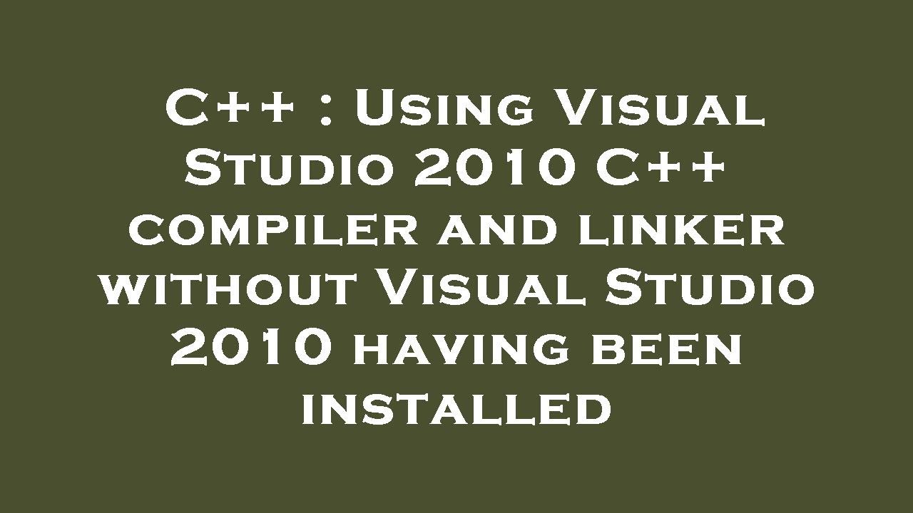 C++ : Using Visual Studio 2010 C++ compiler and linker without Visual ...