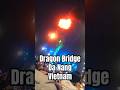 INCREDIBLE FIRE BREATHING DRAGON BRIDGE-DA NANG / VIETNAM 🇻🇳