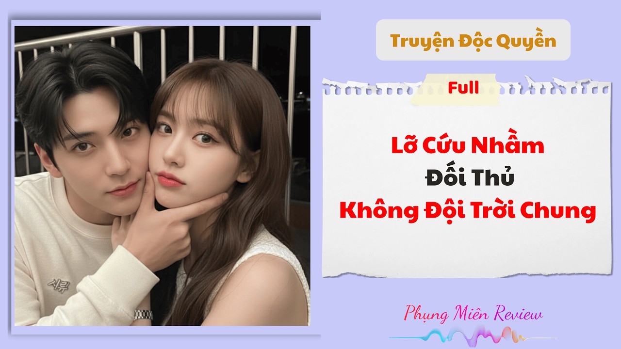[Truyện Audio] | Lỡ Cứu Nhầm Đối Thủ Không Đội Trời Chung | Phụng Miên Review #Truyenaudio