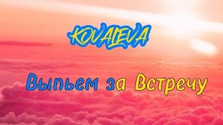 KOVALEVA - выпьем за встречу (текст)