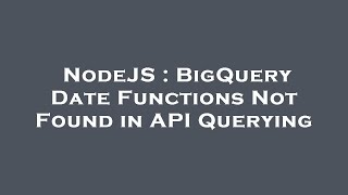 NodeJS : BigQuery Date Functions Not Found in API Querying Profile