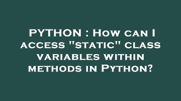 PYTHON : How can I access "static" class variables within methods in Python?