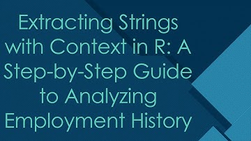 Extracting Strings with Context in R: A Step-by-Step Guide to Analyzing Employment History