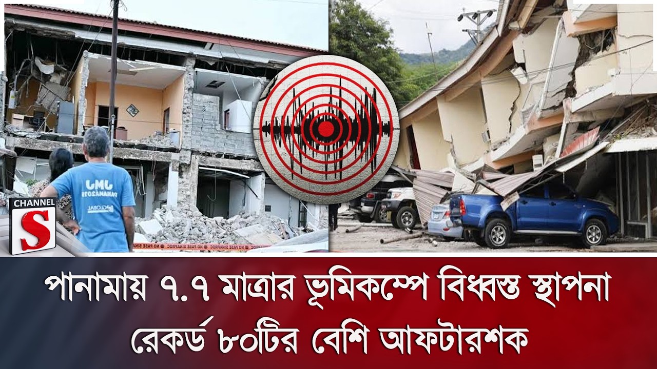 পানামায় ৭.৭ মাত্রার ভূমিকম্পে বিধ্বস্ত স্থাপনা; রেকর্ড ৮০টির বেশি আফটারশক | Channel S News