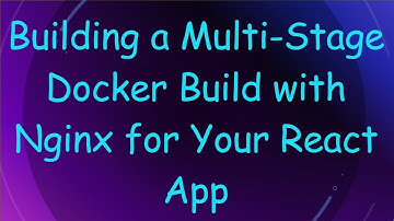 Building a Multi-Stage Docker Build with Nginx for Your React App