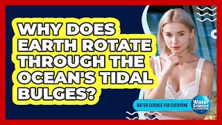 Why Does Earth Rotate Through the Ocean's Tidal Bulges?