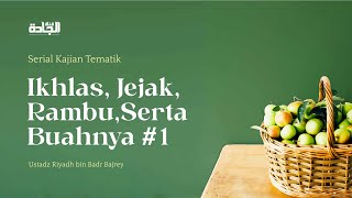 Ikhlash, Jejak, Rambu, Serta Buahnya - Ustadz Riyadh bin Badr Bajrey. [Part 1]