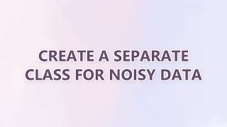 create a separate class for noisy data