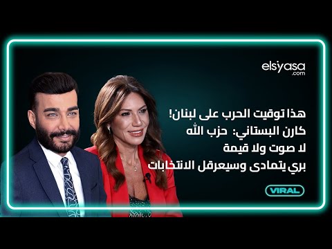 هذا توقيت الحرب على لبنان كارن البستاني حزب الله لا صوت ولا قيمة بري يتمادى وسيعرقل الانتخابات