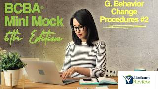 BCBA® Mini Mock Exam 6th Edition TOC I  G. Behavior Change Procedures [Part 2]