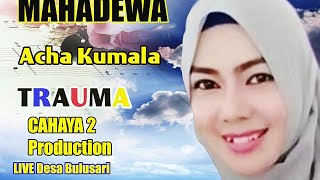 TRAUMA/ACHA KUMALA/MAHADEWA/CAHAYA 2.LIVEDESA BULUSARI.
