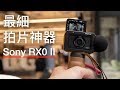 最細拍片神器 Sony RX0II 上手試玩
