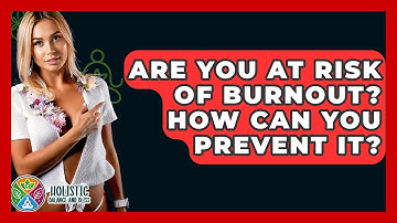 Are You At Risk Of Burnout? How Can You Prevent It? - Holistic Balance And Bliss