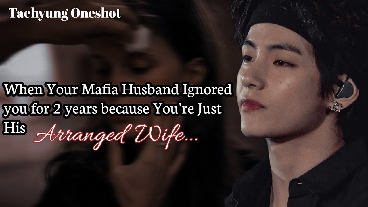 When Your Mafia Husband Ignored you for 2 years because You're Just His Arranged Wife | Taehyung ff