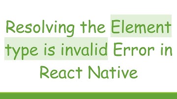 Resolving the Element type is invalid Error in React Native