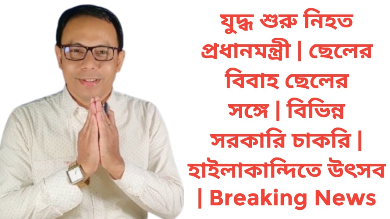 যুদ্ধ শুরু নিহত প্রধানমন্ত্রী | ছেলের বিবাহ ছেলের সঙ্গে | বিভিন্ন সরকারি চাকরি |  Breaking News
