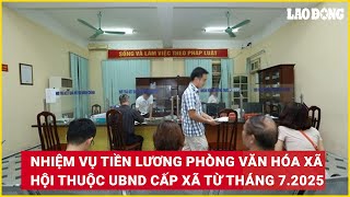Nhiệm vụ về tiền lương của Phòng Văn hóa - Xã hội thuộc UBND cấp xã từ tháng 7.2025 | Báo Lao Động