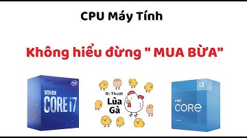 Chọn CPU cho máy tính chuẩn - Phòng chống lùa gà. Kiến thức về linh kiện máy tính