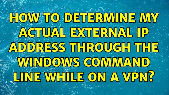 How to determine my actual external IP address through the windows command line while on a VPN?