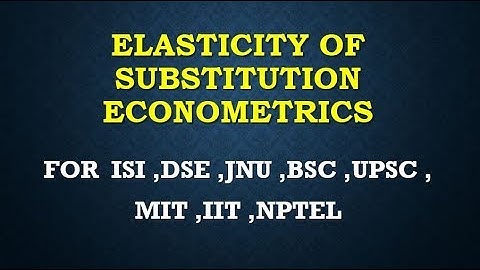 ELASTICITY OF SUBSTITUTION ECONOMETRICS ISI ,DSE ,JNU ,BSC ,UPSC ,MIT ,IIT ,NPTEL