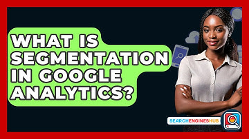 What Is Segmentation In Google Analytics? - SearchEnginesHub.com