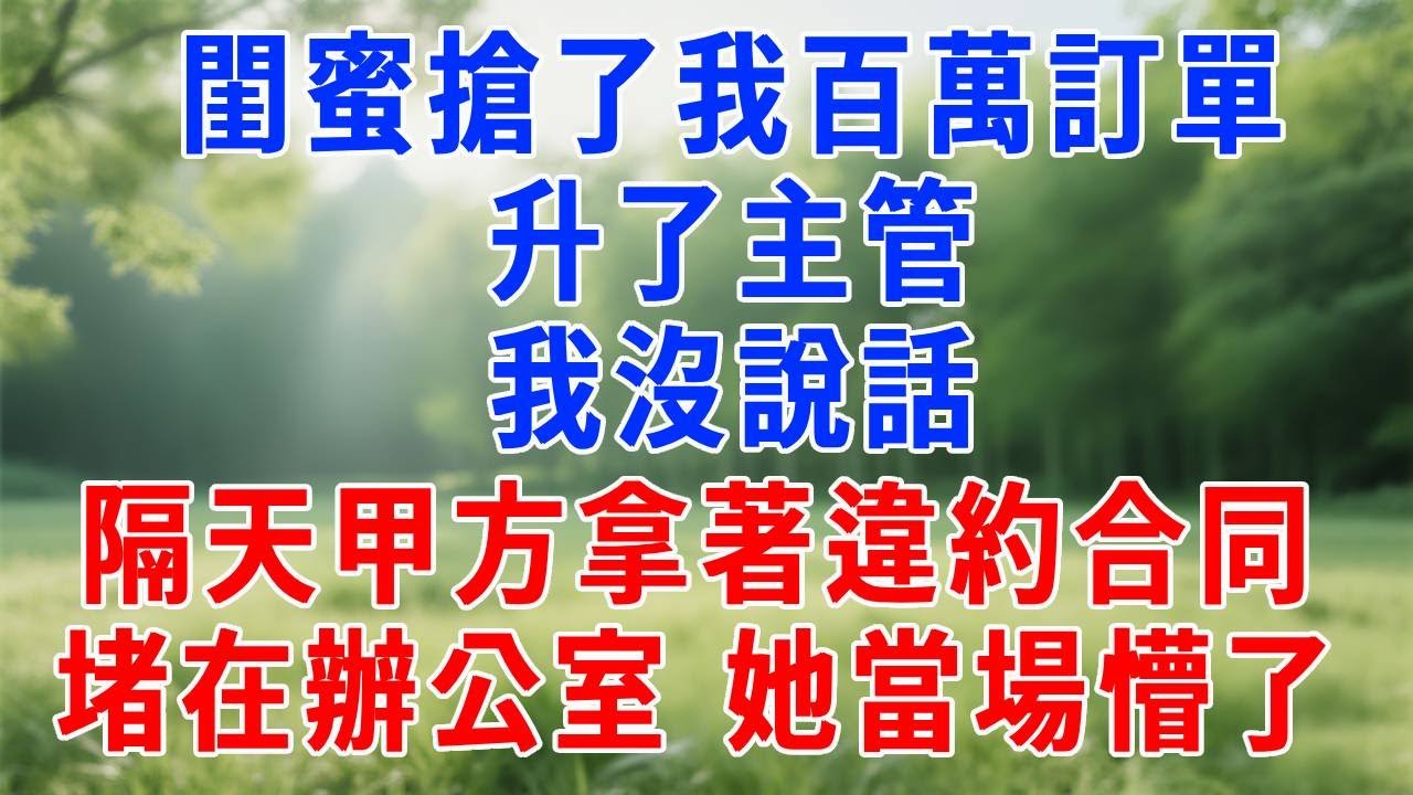 閨蜜搶了我百萬訂單升了主管，我沒說話，隔天甲方拿著違約合同堵在辦公室，她當場懵了！