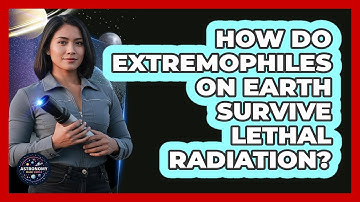 How Do Extremophiles On Earth Survive Lethal Radiation? - Astronomy Made Simple