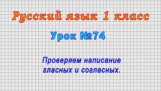 Русский язык 1 класс (Урок№74 - Проверяем написание гласных и согласных.)