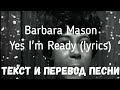 Barbara Mason - Yes, I&#39;m Ready (lyrics текст и перевод песни)