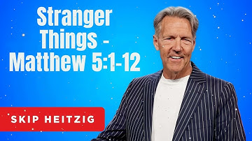 Stranger Things - Matthew 5:1-12 - Skip Heitzig Message