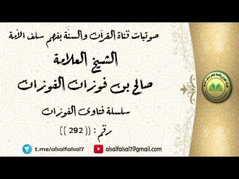 سلسلة فتاوى الفوزان حلقة رقم : (292) . الشيخ العلامة صالح بن فوزان بن عبد الله الفوزان .
