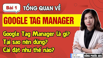 Google Tag Manager là gì? Tại sao nên dùng? Hướng dẫn cài đặt Google Tag Manager | Bài 1