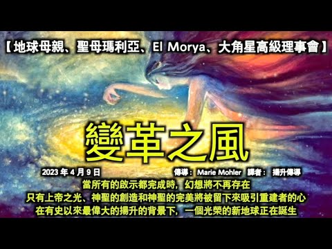 變革之風【地球母親、聖母瑪利亞、El Morya、大角星高級理事會】當所有的啟示都完成時，幻想將不再存在。 只有上帝之光、神聖的創造和神聖的完美將被留下來吸引重建者的心