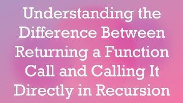 Understanding the Difference Between Returning a Function Call and Calling It Directly in Recursion