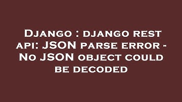 Django : django rest api: JSON parse error - No JSON object could be decoded