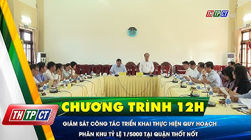 Giám sát công tác triển khai thực hiện quy hoạch phân khu tỷ lệ 1/5000 tại Q. Thốt Nốt | Cần Thơ TV