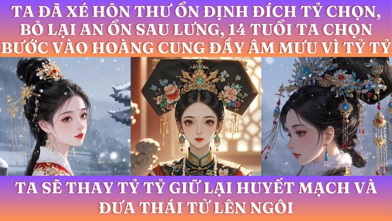 TA ĐÃ XÉ BỎ HÔN THƯ ĐÍCH TỶ CHỌN CHO TA, BỎ LẠI AN ỔN SAU LƯNG, 14 TUỔI TA CHỌN BƯỚC VÀO HOÀNG CUNG