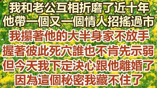 我和老公互相折磨了近十年，他帶著一個又一個情人招搖過市，我攥著他的大半身家不放手，我們握著彼此死穴誰也不肯先示弱，但今天我下定決心跟他離婚了，因為這個秘密我藏不住了。#幸福敲門 #生活經驗 #情感故事