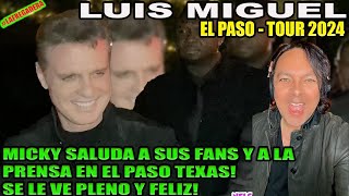 LUIS MIGUEL EL PASO TOUR 2024 - MICKY SALUDA A SUS FANS Y A LA PRENSA! SE LE VE PLENO Y FELIZ!