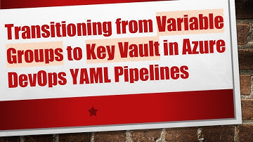 Transitioning from Variable Groups to Key Vault in Azure DevOps YAML Pipelines