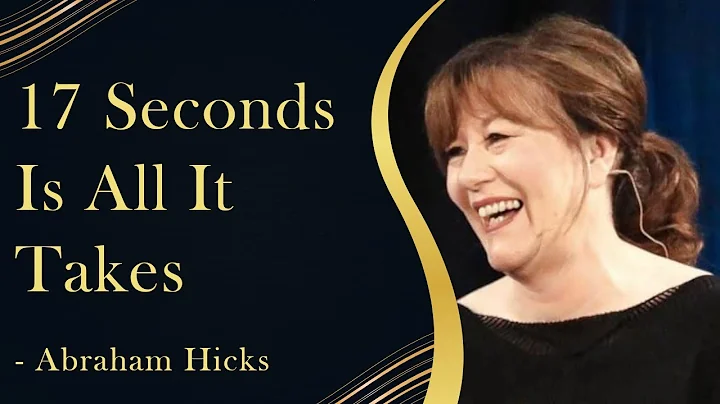 17 Seconds Is All It Takes To Manifest The Thing You Want - Abraham Hicks